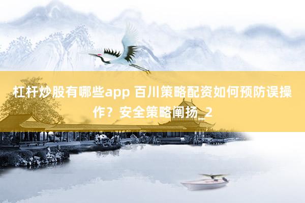 杠杆炒股有哪些app 百川策略配资如何预防误操作？安全策略阐扬_2