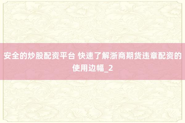 安全的炒股配资平台 快速了解浙商期货违章配资的使用边幅_2