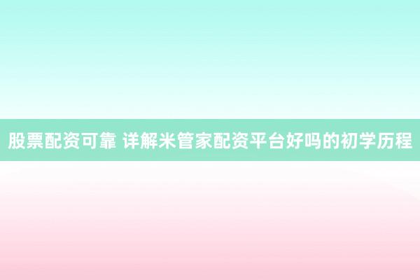 股票配资可靠 详解米管家配资平台好吗的初学历程