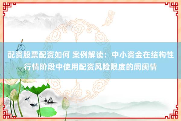 配资股票配资如何 案例解读：中小资金在结构性行情阶段中使用配资风险限度的阛阓情